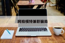 如皋网拍模特兼职圈套(网拍兼职上当)