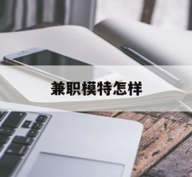 如皋兼职模特如何(哪里能够做模特兼职工做)