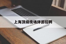 如皋上海顶级夜场伴游雇用(上海顶级夜场伴游雇用网)