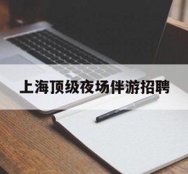如皋上海顶级夜场伴游雇用(上海顶级夜场伴游雇用网)