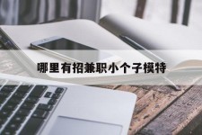 如皋哪里有招兼职小个子模特(哪里有招兼职小个子模特的)