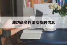 如皋潍坊商务伴游女雇用信息的简单介绍