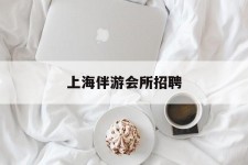 如皋上海伴游会所雇用(上海伴游雇用月入20)