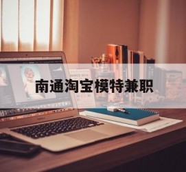 如皋南通淘宝模特兼职(南通哪里有模特培训班)