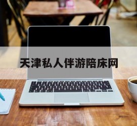 如皋天津私家伴游陪床网的简单介绍