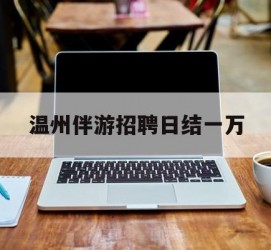 如皋包罗温州伴游雇用日结一万的词条