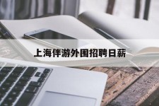 如皋上海伴游外围雇用日薪(上海雇用伴游年薪8000万)
