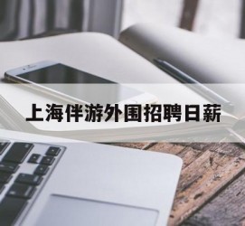 如皋上海伴游外围雇用日薪(上海雇用伴游年薪8000万)