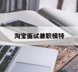 如皋淘宝面试兼职模特(雇用5名新人兼职淘宝模特)