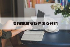 如皋贵阳兼职模特伴游女预约的简单介绍