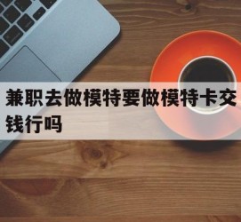 如皋关于兼职去做模特要做模特卡交钱行吗的信息